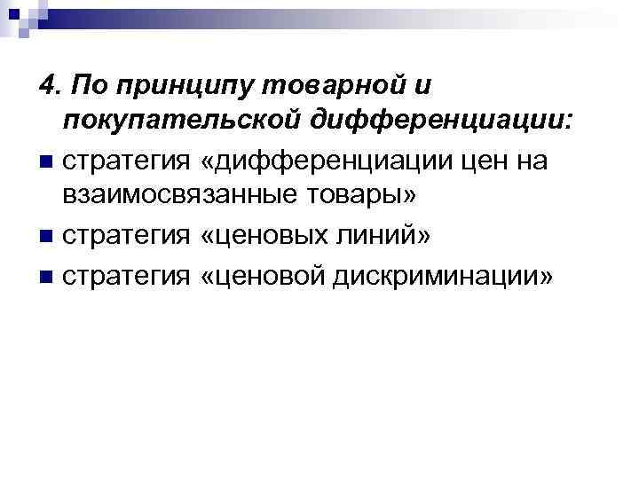 4. По принципу товарной и покупательской дифференциации: n стратегия «дифференциации цен на взаимосвязанные товары»
