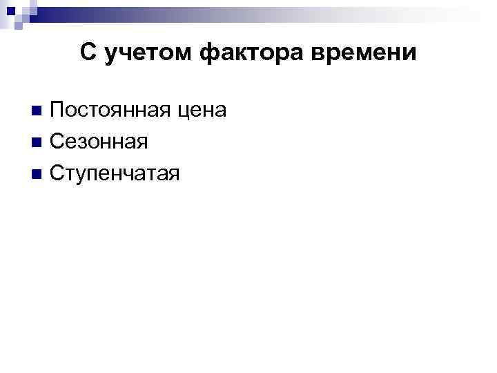 С учетом фактора времени Постоянная цена n Сезонная n Ступенчатая n 