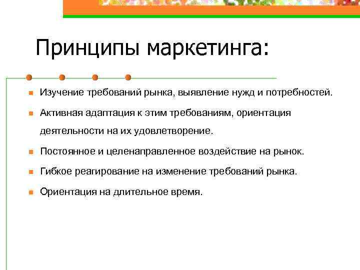 Принципы маркетинга: n Изучение требований рынка, выявление нужд и потребностей. n Активная адаптация к