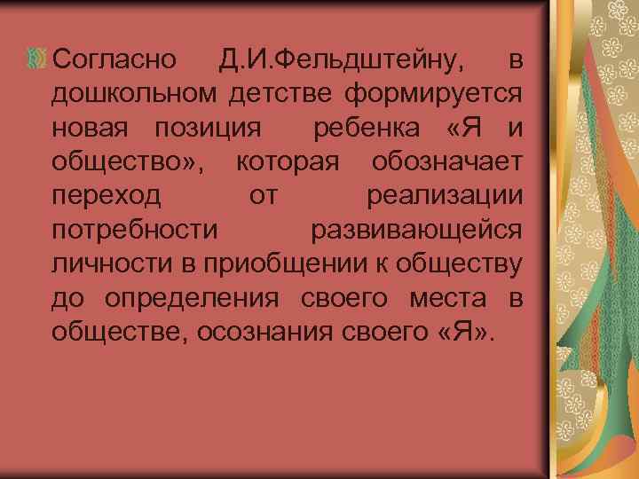 Согласно Д. И. Фельдштейну, в дошкольном детстве формируется новая позиция ребенка «Я и общество»