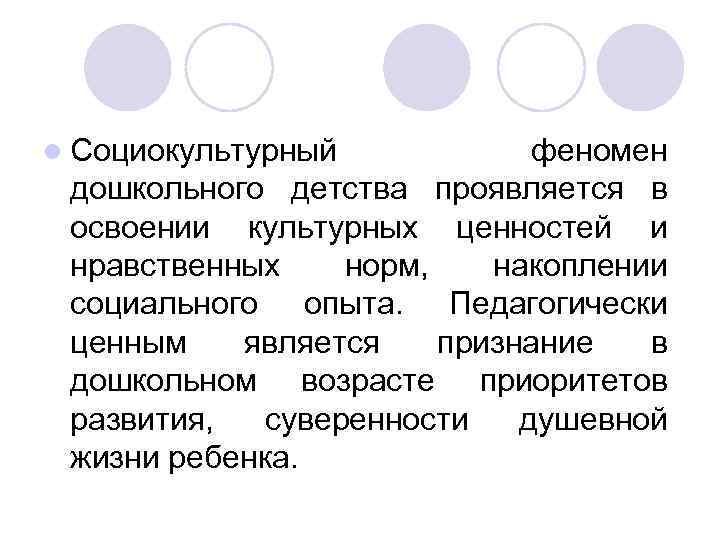 l Социокультурный феномен дошкольного детства проявляется в освоении культурных ценностей и нравственных норм, накоплении