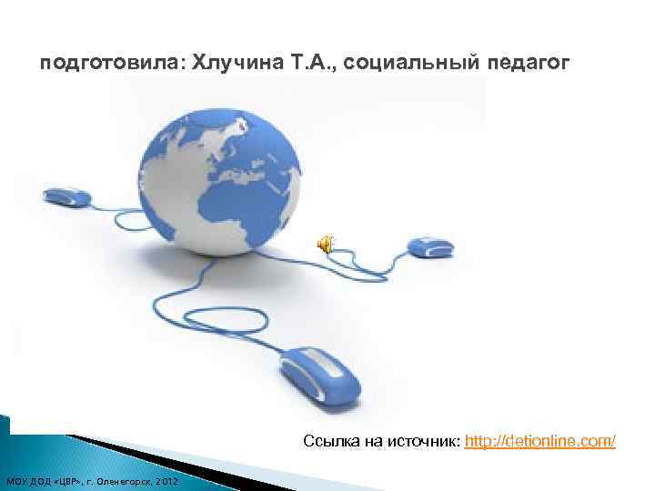 подготовила: Хлучина Т. А. , социальный педагог Ссылка на источник: http: //detionline. com/ МОУ