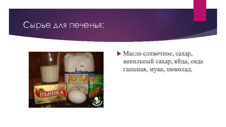 Сырье для печенья: Масло сливочное, сахар, ванильный сахар, яйца, сода гашеная, мука, шоколад. 