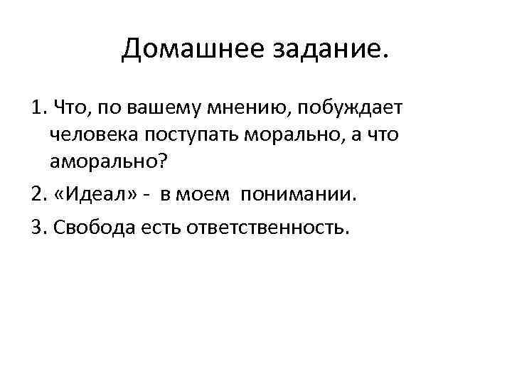 Домашнее задание. 1. Что, по вашему мнению, побуждает человека поступать морально, а что аморально?