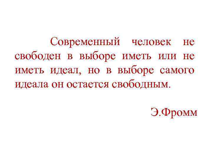 Современный человек не свободен в выборе иметь или не иметь идеал, но в выборе