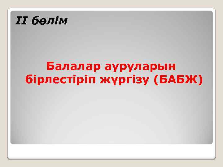 ІІ бөлім Балалар ауруларын бірлестіріп жүргізу (БАБЖ) профессор Құттықожанова Ғалия Ғабдолла-қызы 