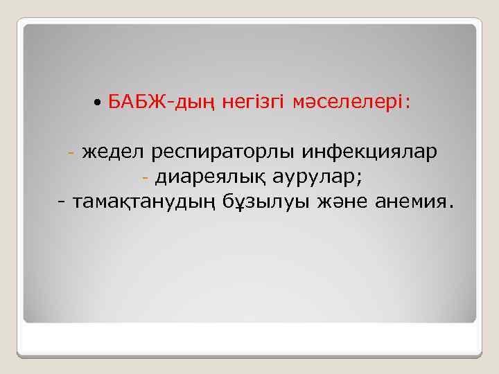  БАБЖ-дың негізгі мәселелері: жедел респираторлы инфекциялар - диареялық аурулар; - тамақтанудың бұзылуы және