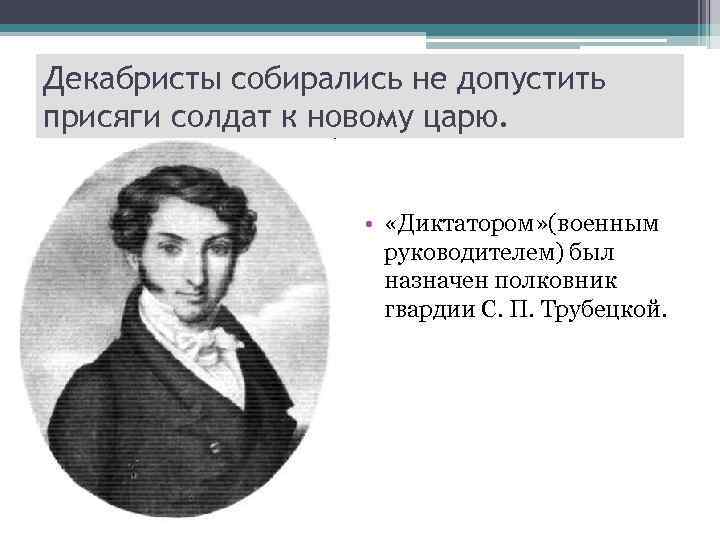 Декабристы собирались не допустить присяги солдат к новому царю. • «Диктатором» (военным руководителем) был