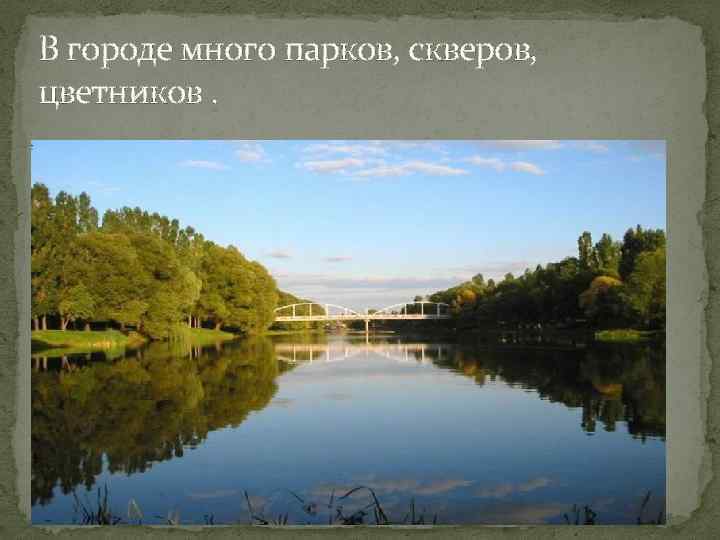 В городе много парков, скверов, цветников. 