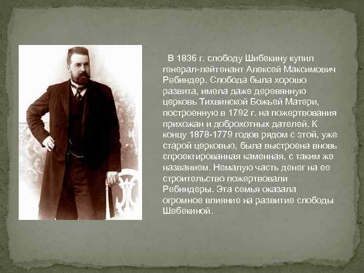  В 1836 г. слободу Шибекину купил генерал-лейтенант Алексей Максимович Ребиндер. Слобода была хорошо
