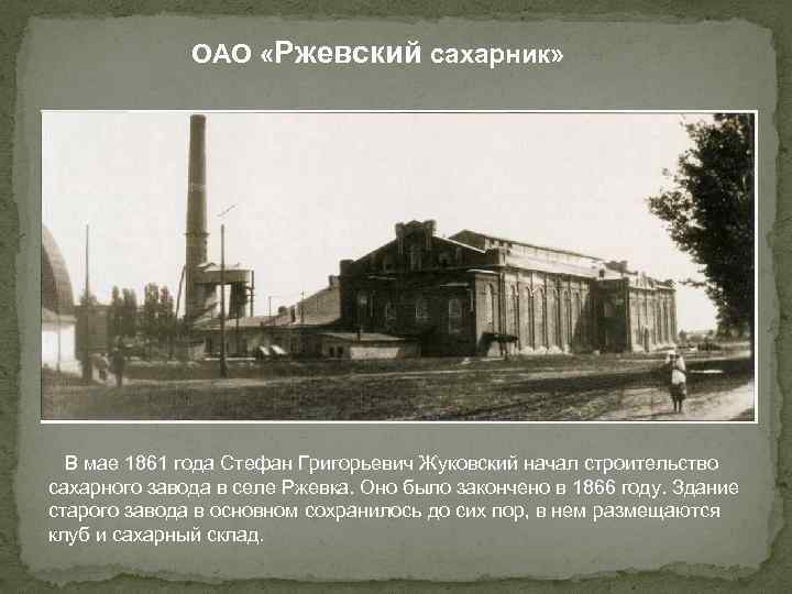ОАО «Ржевский сахарник» В мае 1861 года Стефан Григорьевич Жуковский начал строительство сахарного завода