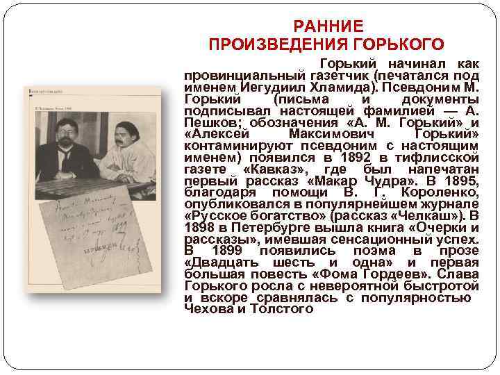 РАННИЕ ПРОИЗВЕДЕНИЯ ГОРЬКОГО Горький начинал как провинциальный газетчик (печатался под именем Иегудиил Хламида). Псевдоним