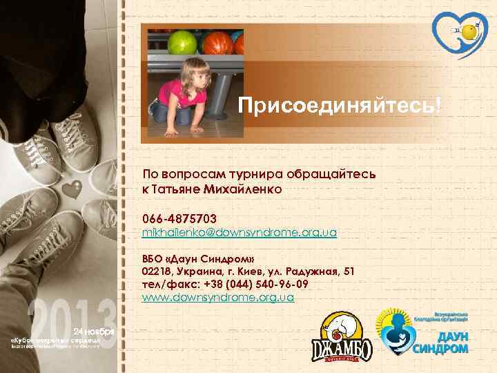 Присоединяйтесь! По вопросам турнира обращайтесь к Татьяне Михайленкo 066 -4875703 mikhailenko@downsyndrome. org. ua ВБО