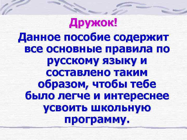 Дружок! Данное пособие содержит все основные правила по русскому языку и составлено таким образом,