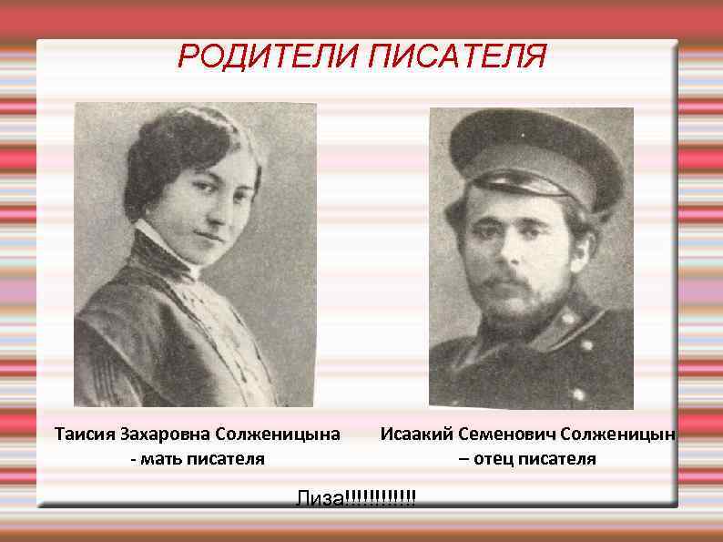 РОДИТЕЛИ ПИСАТЕЛЯ Таисия Захаровна Солженицына - мать писателя Исаакий Семенович Солженицын – отец писателя
