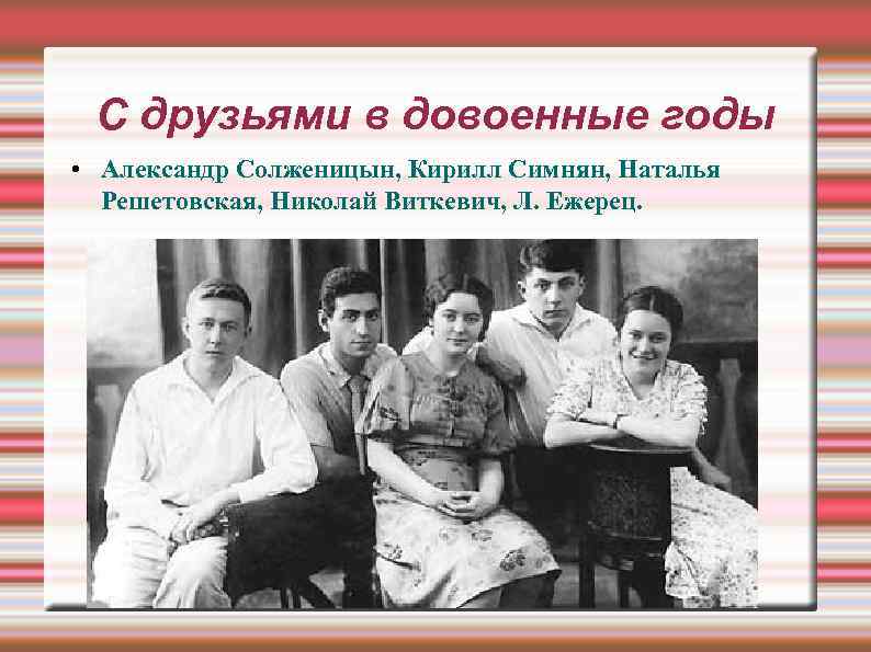 С друзьями в довоенные годы • Александр Солженицын, Кирилл Симнян, Наталья Решетовская, Николай Виткевич,