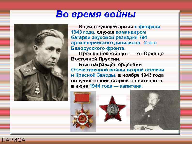 Во время войны В действующей армии с февраля 1943 года, служил командиром батареи звуковой