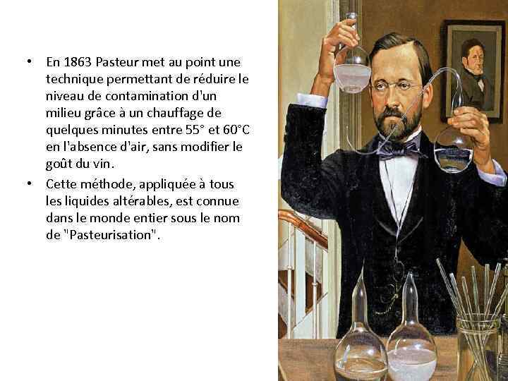  • En 1863 Pasteur met au point une technique permettant de réduire le