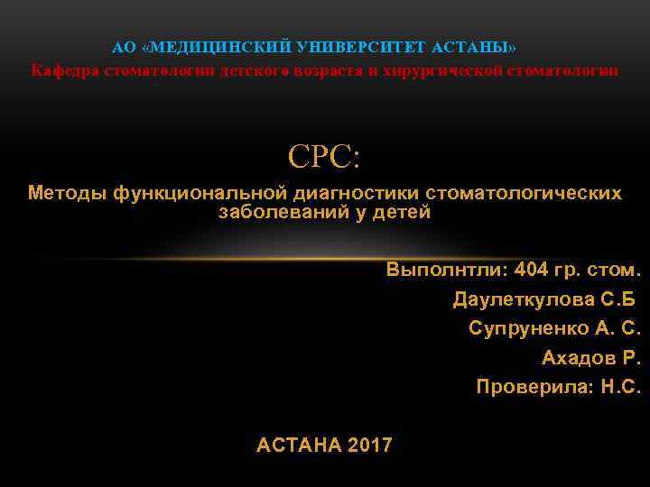 АО «МЕДИЦИНСКИЙ УНИВЕРСИТЕТ АСТАНЫ» Кафедра стоматологии детского возраста и хирургической стоматологии СРС: Методы функциональной