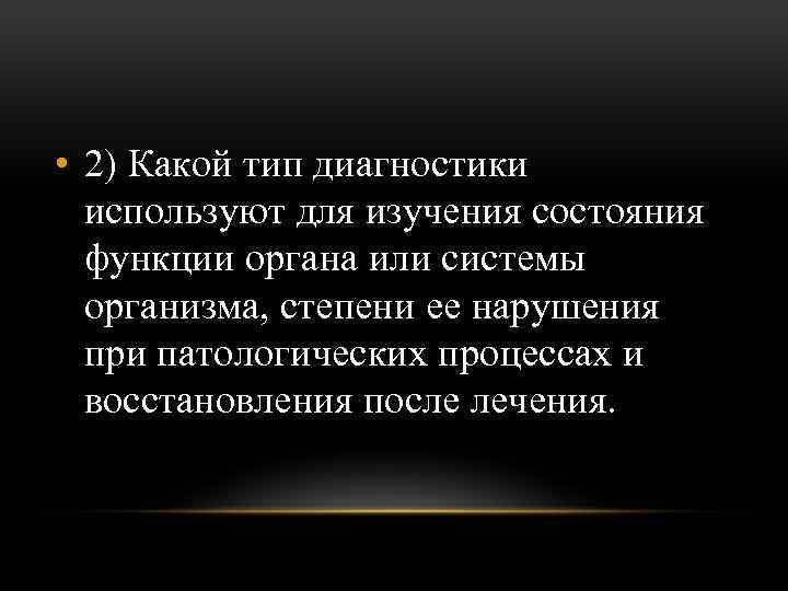  • 2) Какой тип диагностики используют для изучения состояния функции органа или системы