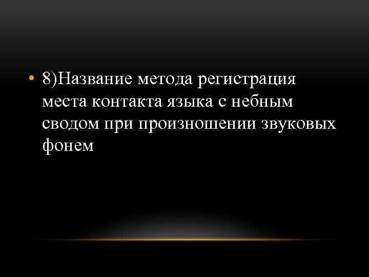  • 8)Название метода регистрация места контакта языка с небным сводом при произношении звуковых