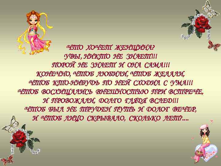 ЧТО ХОЧЕТ ЖЕНЩИНА? УВЫ, НИКТО НЕ ЗНАЕТ!!! ПОРОЙ НЕ ЗНАЕТ И ОНА САМА!!! КОНЕЧНО,