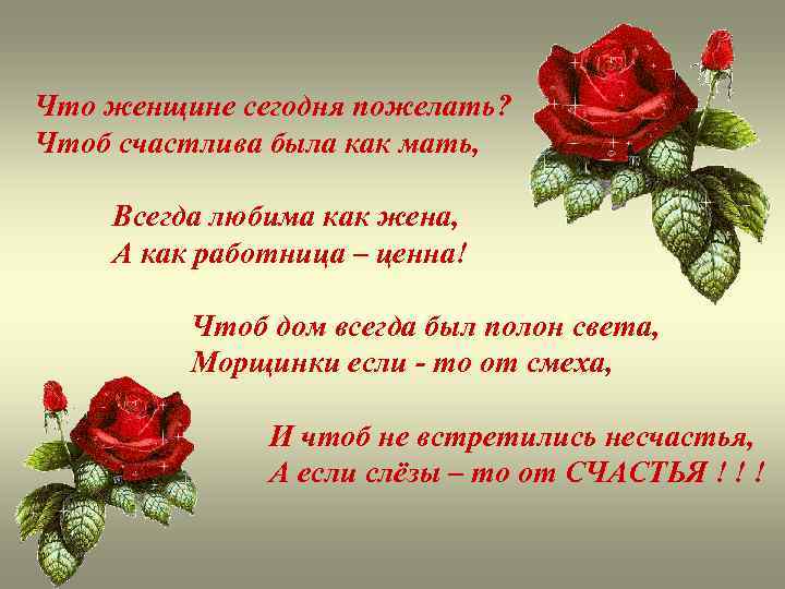 Что женщине сегодня пожелать? Чтоб счастлива была как мать, Всегда любима как жена, А