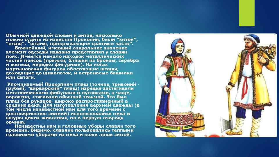 Обычной одеждой словен и антов, насколько можно судить из известия Прокопия, были "хитон", "плащ",