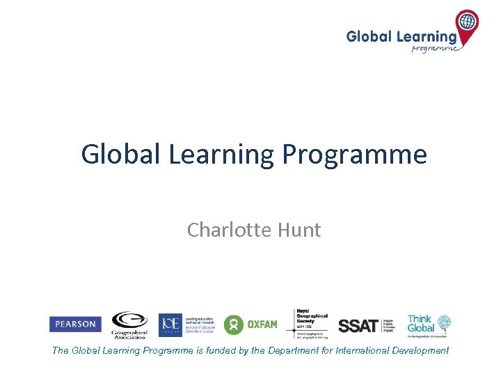 Global Learning Programme Charlotte Hunt The Global Learning Programme is funded by the Department