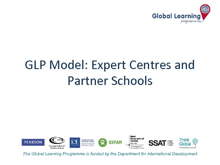 GLP Model: Expert Centres and Partner Schools The Global Learning Programme is funded by