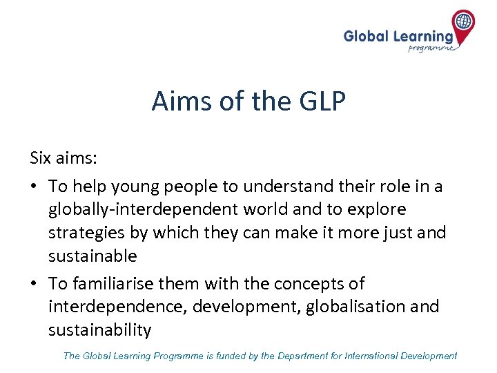 Aims of the GLP Six aims: • To help young people to understand their