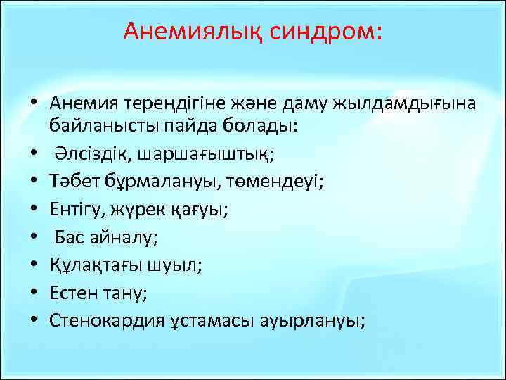 Анемиялық синдром: • Анемия тереңдігіне және даму жылдамдығына байланысты пайда болады: • Әлсіздік, шаршағыштық;