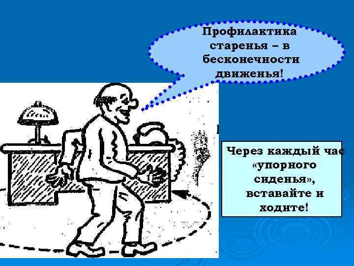 Профилактика старенья – в бесконечности движенья! Через каждый час «упорного сиденья» , вставайте и