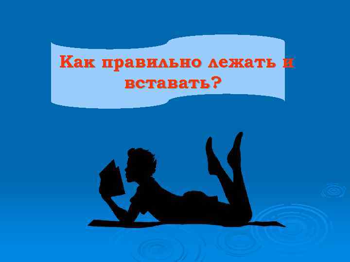 Как правильно лежать и вставать? 