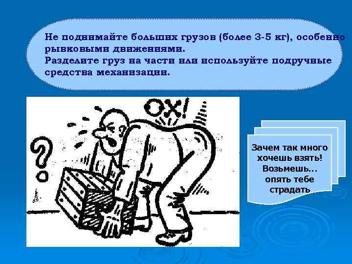 Не поднимайте больших грузов (более 3 -5 кг), особенно рывковыми движениями. Разделите груз на