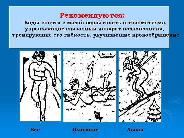 Рекомендуются: Виды спорта с малой вероятностью травматизма, укрепляющие связочный аппарат позвоночника, тренирующие его гибкость,