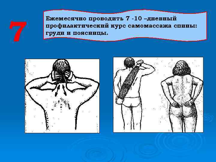 7 Ежемесячно проводить 7 -10 –дневный профилактический курс самомассажа спины: груди и поясницы. 