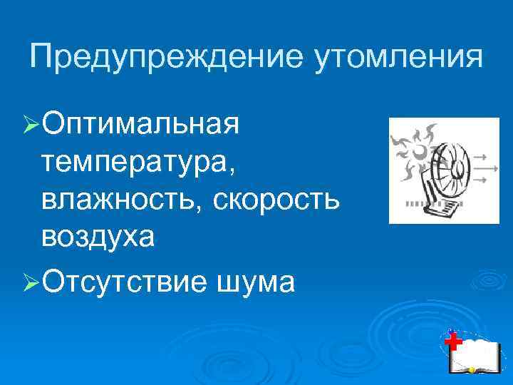 Предупреждение утомления ØОптимальная температура, влажность, скорость воздуха ØОтсутствие шума 