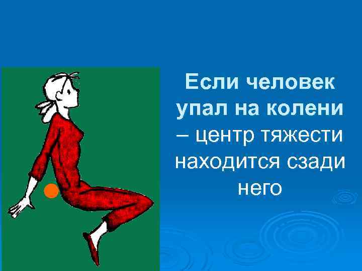 Если человек упал на колени – центр тяжести находится сзади него 