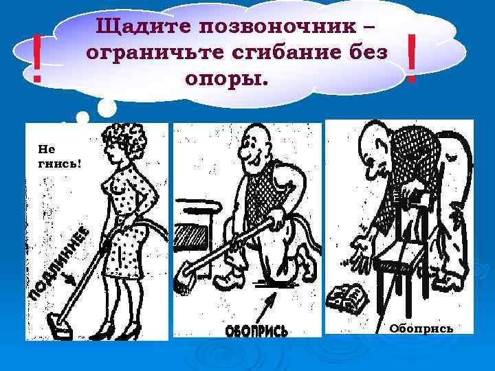 ! Щадите позвоночник – ограничьте сгибание без опоры. ! Не гнись! Обопрись 
