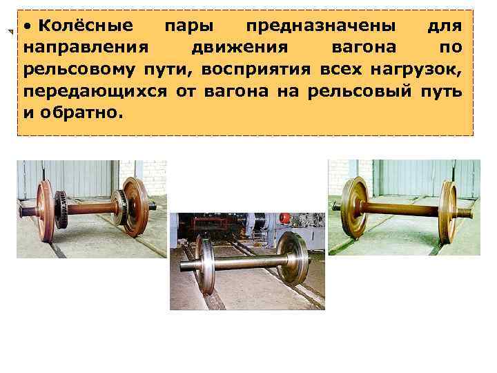  • Колёсные пары предназначены для направления движения вагона по рельсовому пути, восприятия всех