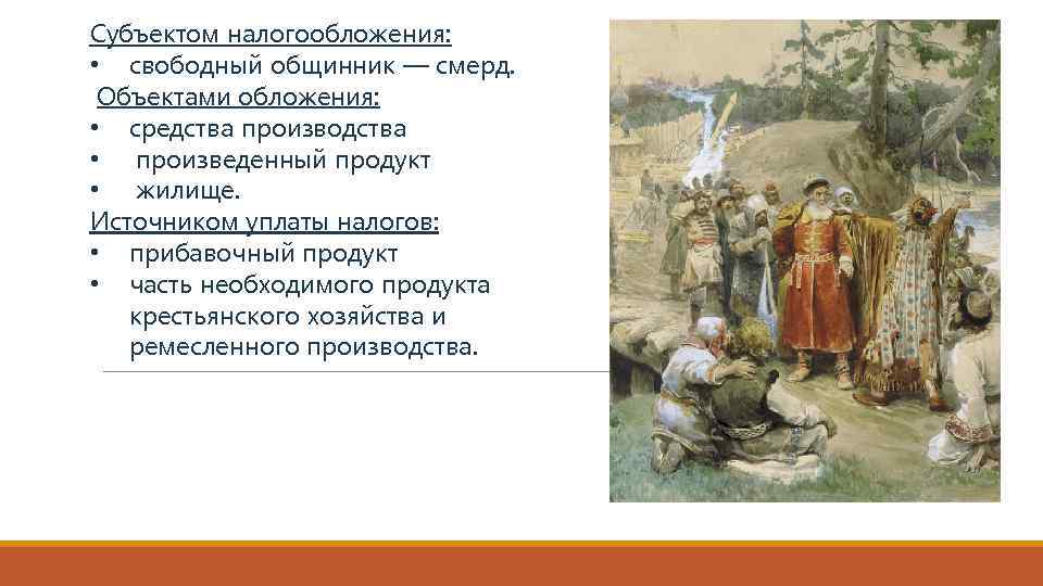 Субъектом налогообложения: • свободный общинник — смерд. Объектами обложения: • средства производства • произведенный