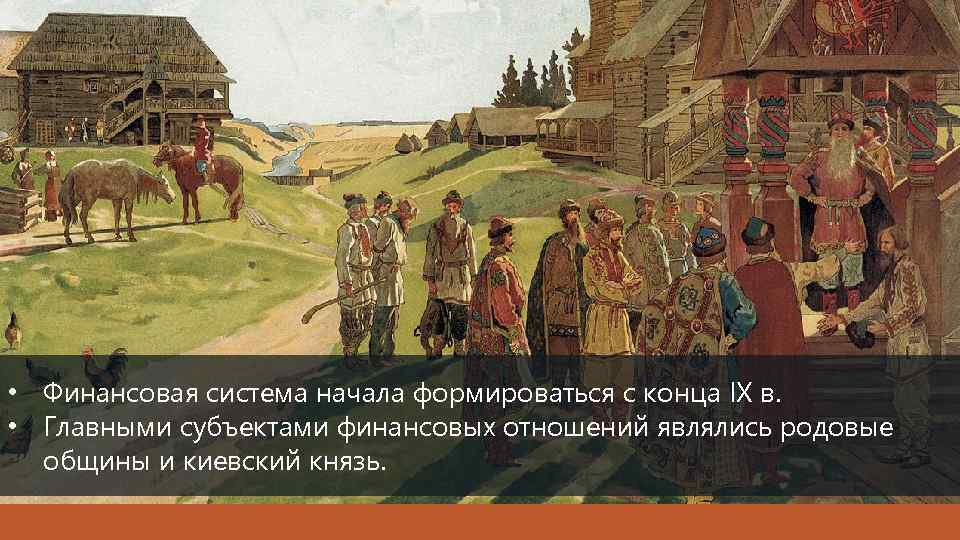  • Финансовая система начала формироваться с конца IX в. • Главными субъектами финансовых