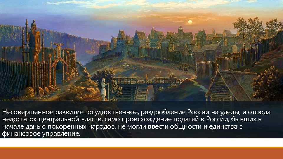 Несовершенное развитие государственное, раздробление России на уделы, и отсюда недостаток центральной власти, само происхождение