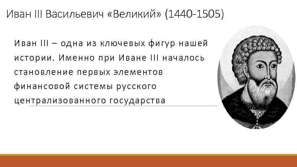 Иван III Васильевич «Великий» (1440 -1505) Иван III – одна из ключевых фигур нашей