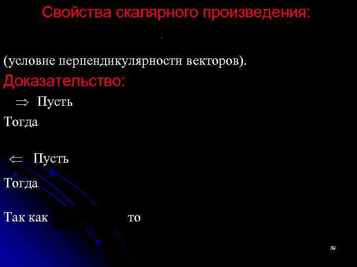 Свойства скалярного произведения: (условие перпендикулярности векторов). Доказательство: Пусть Тогда Так как то 39 