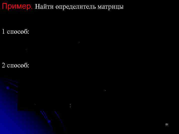 Пример. Найти определитель матрицы 1 способ: 2 способ: 51 