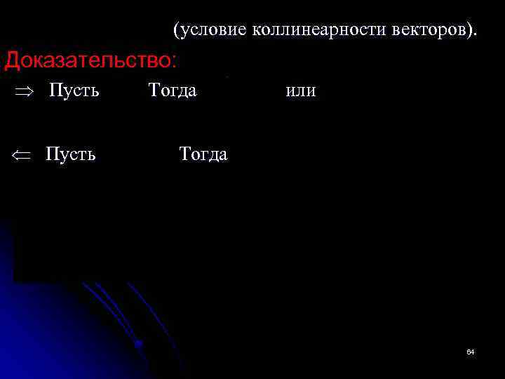  (условие коллинеарности векторов). Доказательство: Пусть Тогда или Пусть Тогда 64 