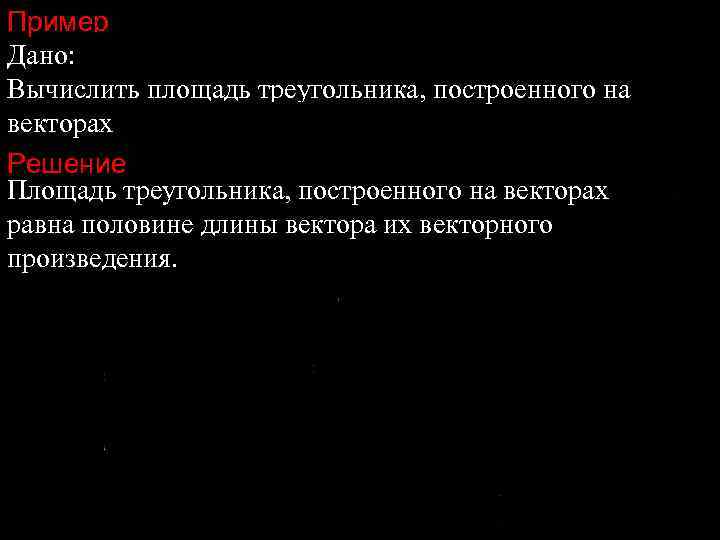 Пример Дано: Вычислить площадь треугольника, построенного на векторах Решение Площадь треугольника, построенного на векторах
