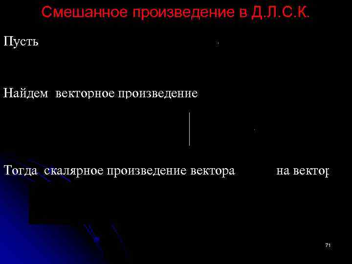Смешанное произведение в Д. Л. С. К. Пусть Найдем векторное произведение Тогда скалярное произведение